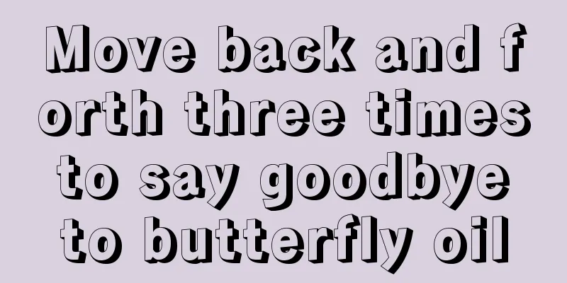 Move back and forth three times to say goodbye to butterfly oil