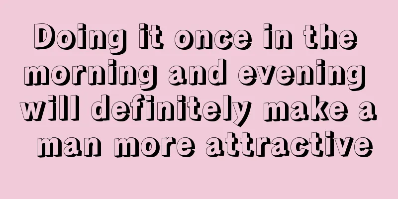 Doing it once in the morning and evening will definitely make a man more attractive