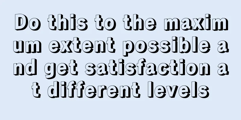 Do this to the maximum extent possible and get satisfaction at different levels