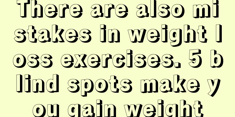 There are also mistakes in weight loss exercises. 5 blind spots make you gain weight