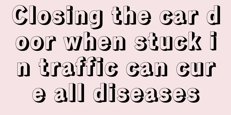 Closing the car door when stuck in traffic can cure all diseases