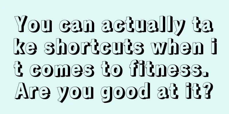 You can actually take shortcuts when it comes to fitness. Are you good at it?