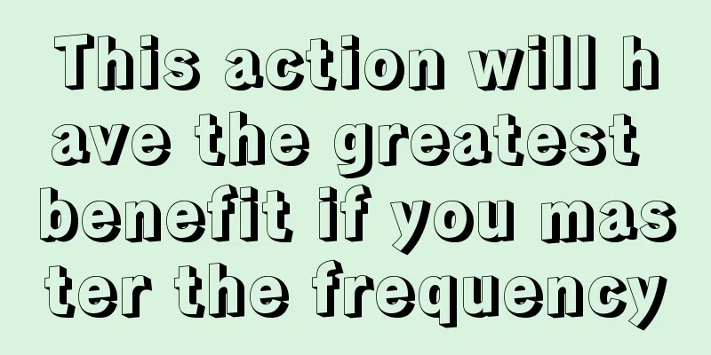 This action will have the greatest benefit if you master the frequency