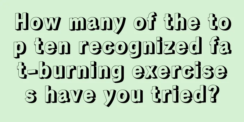 How many of the top ten recognized fat-burning exercises have you tried?