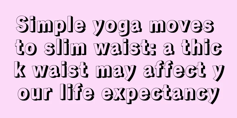 Simple yoga moves to slim waist: a thick waist may affect your life expectancy