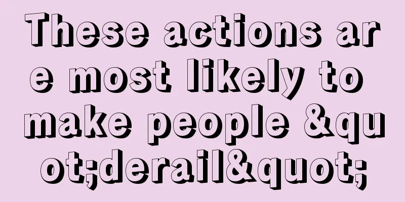 These actions are most likely to make people "derail"