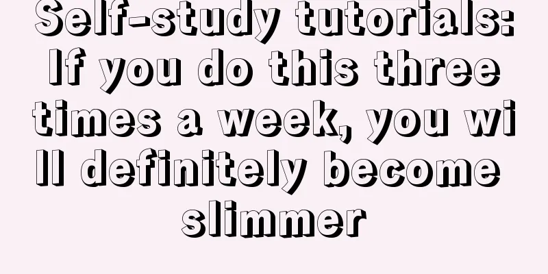 Self-study tutorials: If you do this three times a week, you will definitely become slimmer