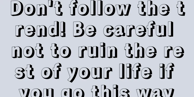 Don't follow the trend! Be careful not to ruin the rest of your life if you go this way