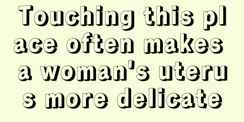 Touching this place often makes a woman's uterus more delicate