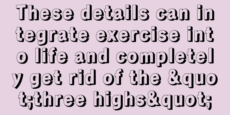 These details can integrate exercise into life and completely get rid of the "three highs"