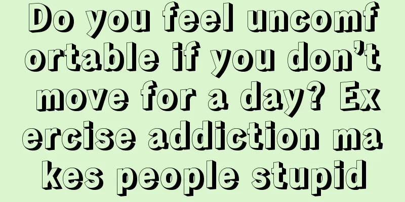 Do you feel uncomfortable if you don’t move for a day? Exercise addiction makes people stupid