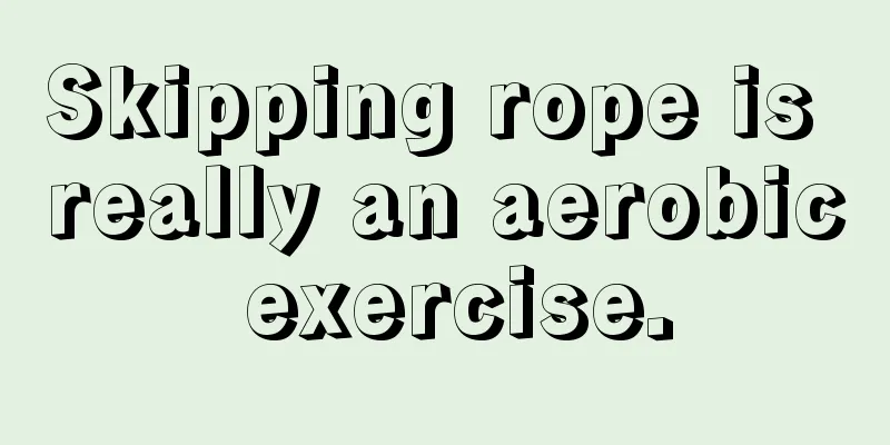 Skipping rope is really an aerobic exercise.