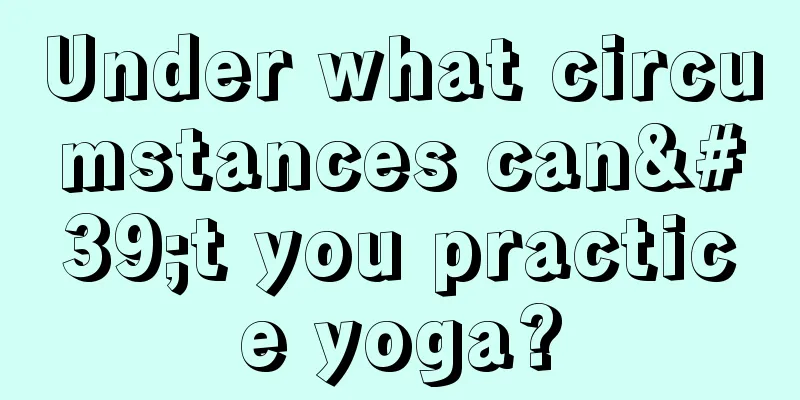 Under what circumstances can't you practice yoga?