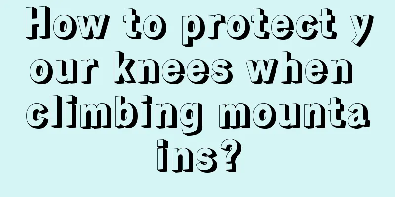 How to protect your knees when climbing mountains?