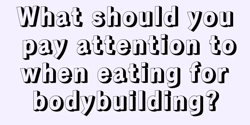 What should you pay attention to when eating for bodybuilding?