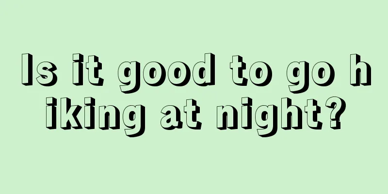 Is it good to go hiking at night?