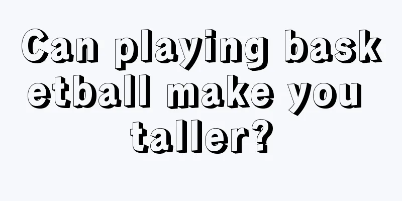 Can playing basketball make you taller?