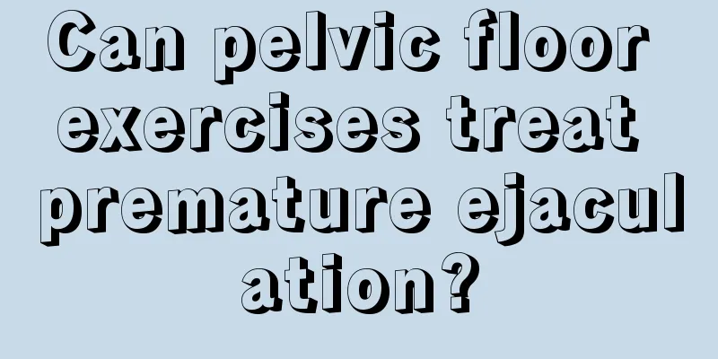 Can pelvic floor exercises treat premature ejaculation?