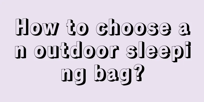 How to choose an outdoor sleeping bag?