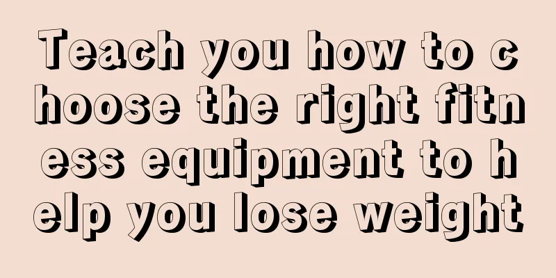 Teach you how to choose the right fitness equipment to help you lose weight