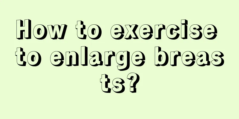 How to exercise to enlarge breasts?