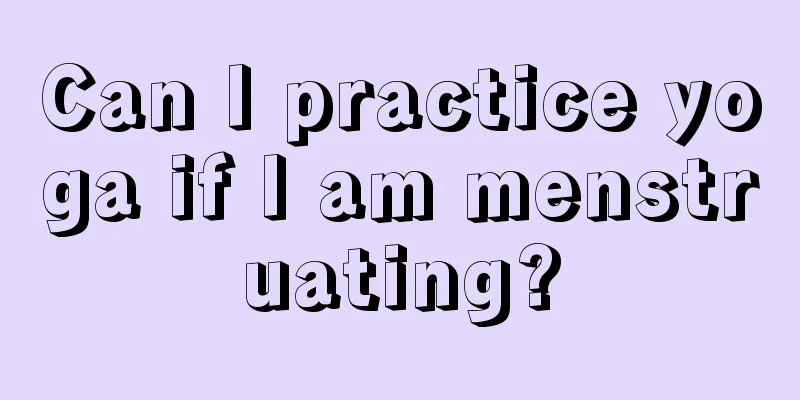 Can I practice yoga if I am menstruating?