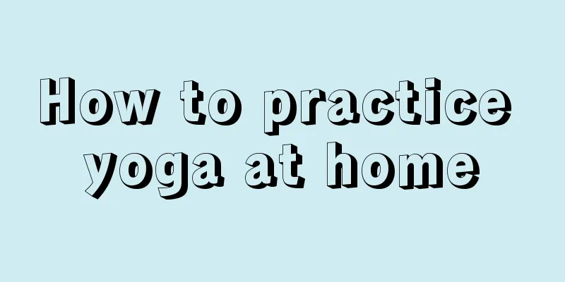 How to practice yoga at home