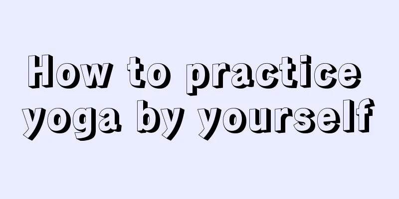 How to practice yoga by yourself