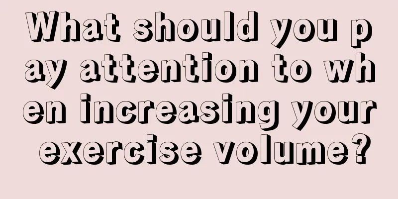 What should you pay attention to when increasing your exercise volume?