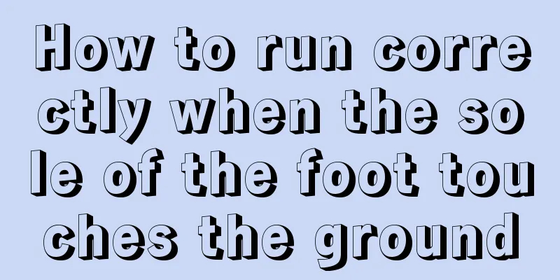 How to run correctly when the sole of the foot touches the ground