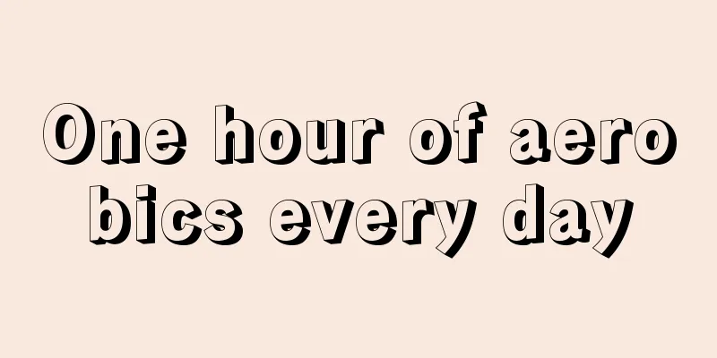 One hour of aerobics every day