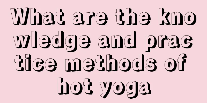 What are the knowledge and practice methods of hot yoga