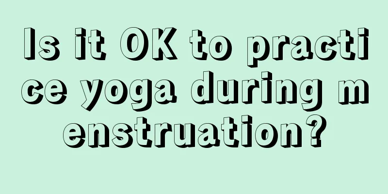 Is it OK to practice yoga during menstruation?