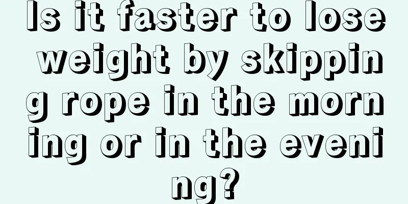 Is it faster to lose weight by skipping rope in the morning or in the evening?