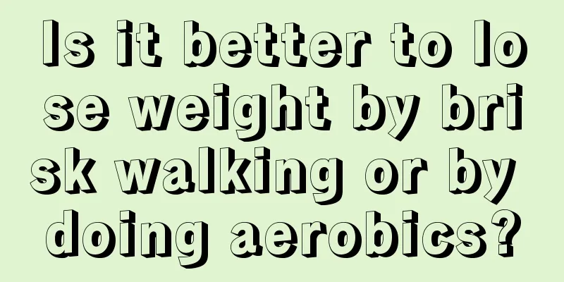 Is it better to lose weight by brisk walking or by doing aerobics?