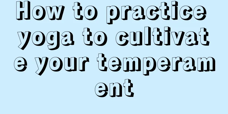 How to practice yoga to cultivate your temperament