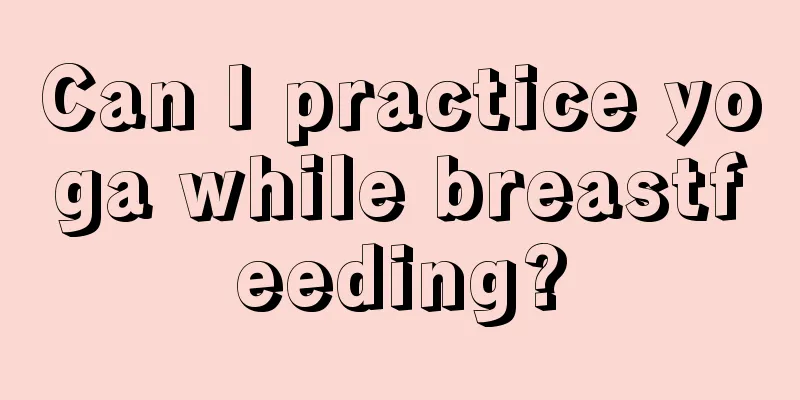 Can I practice yoga while breastfeeding?