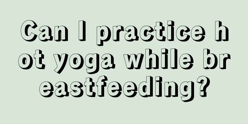 Can I practice hot yoga while breastfeeding?