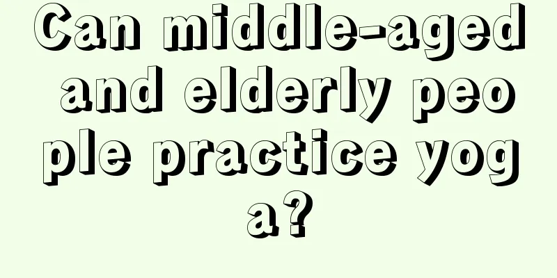 Can middle-aged and elderly people practice yoga?