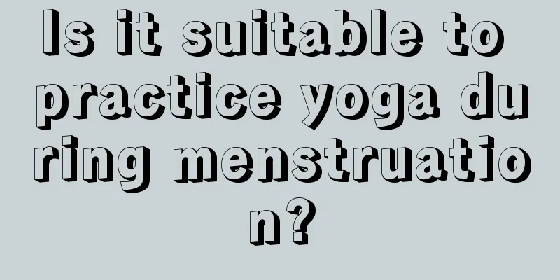 Is it suitable to practice yoga during menstruation?