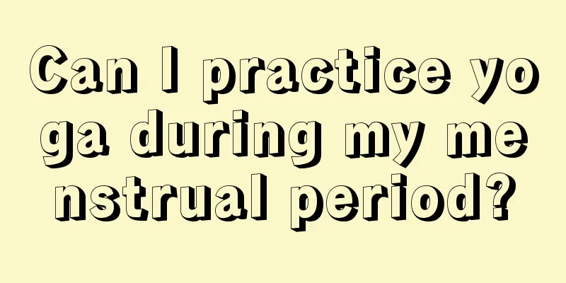 Can I practice yoga during my menstrual period?