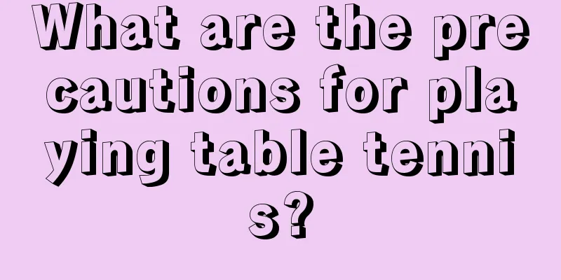 What are the precautions for playing table tennis?