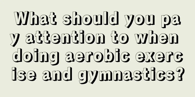 What should you pay attention to when doing aerobic exercise and gymnastics?