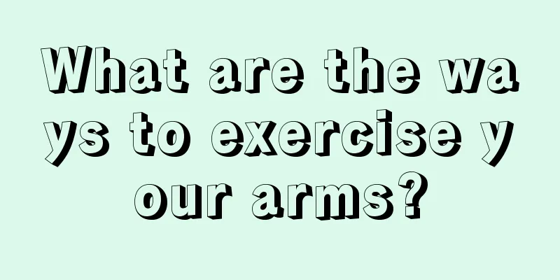 What are the ways to exercise your arms?