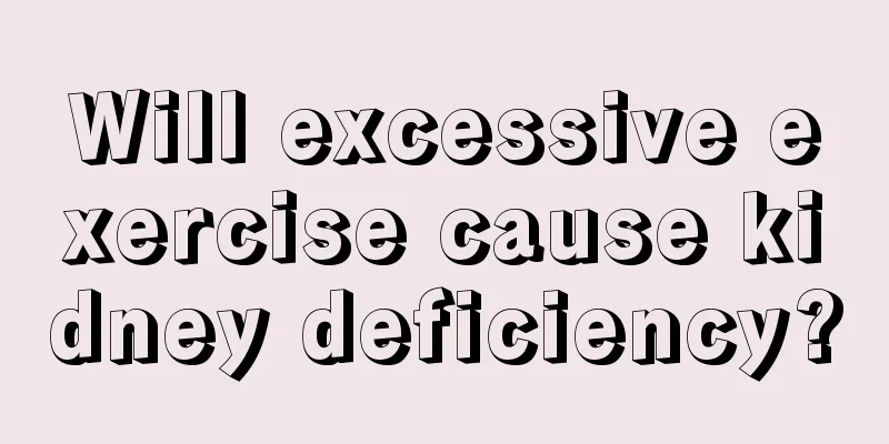 Will excessive exercise cause kidney deficiency?