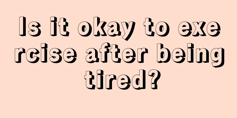 Is it okay to exercise after being tired?