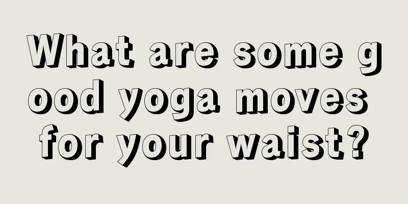 What are some good yoga moves for your waist?