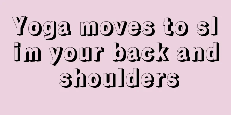 Yoga moves to slim your back and shoulders