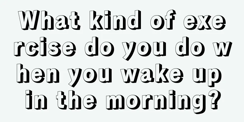 What kind of exercise do you do when you wake up in the morning?