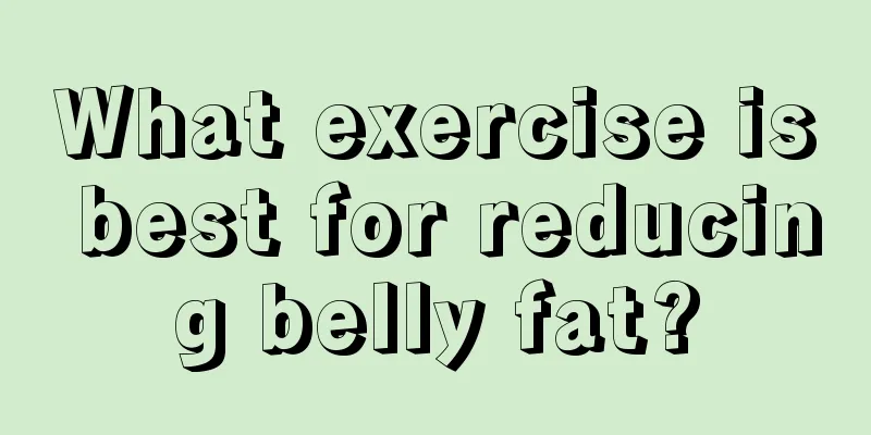 What exercise is best for reducing belly fat?